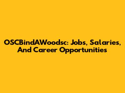 OSCBindAWoodsc: Jobs, Salaries, And Career Opportunities