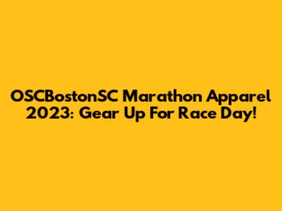 OSCBostonSC Marathon Apparel 2023: Gear Up For Race Day!