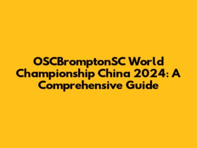 OSCBromptonSC World Championship China 2024: A Comprehensive Guide