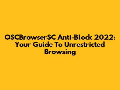 OSCBrowserSC Anti-Block 2022: Your Guide To Unrestricted Browsing
