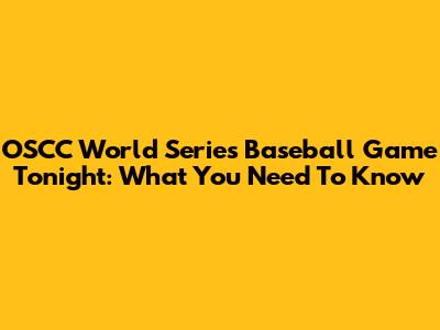 OSCC World Series Baseball Game Tonight: What You Need To Know