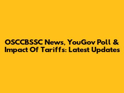OSCCBSSC News, YouGov Poll & Impact Of Tariffs: Latest Updates
