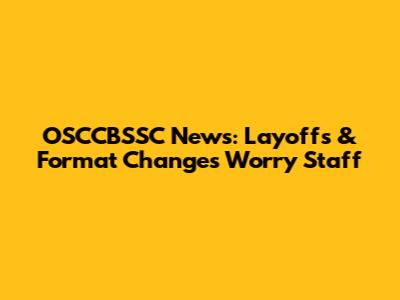 OSCCBSSC News: Layoffs & Format Changes Worry Staff