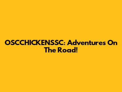 OSCCHICKENSSC: Adventures On The Road!