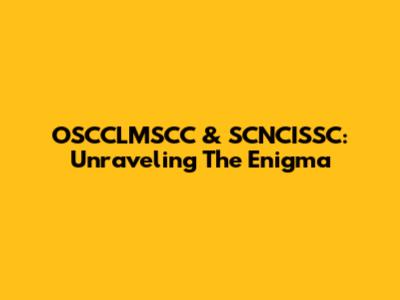 OSCCLMSCC & SCNCISSC: Unraveling The Enigma