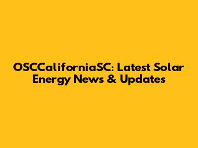 OSCCaliforniaSC: Latest Solar Energy News & Updates
