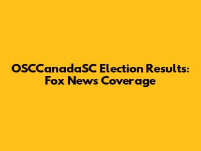 OSCCanadaSC Election Results: Fox News Coverage