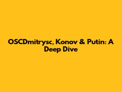 OSCDmitrysc, Konov & Putin: A Deep Dive