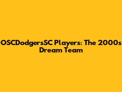 OSCDodgersSC Players: The 2000s Dream Team