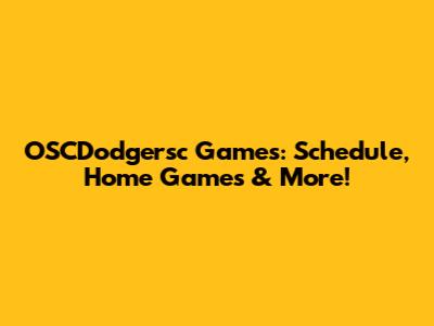 OSCDodgersc Games: Schedule, Home Games & More!