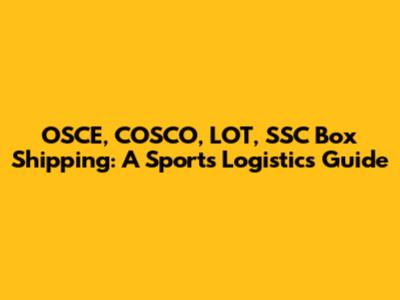 OSCE, COSCO, LOT, SSC Box Shipping: A Sports Logistics Guide