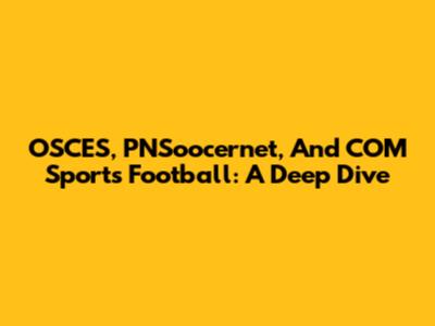 OSCES, PNSoocernet, And COM Sports Football: A Deep Dive
