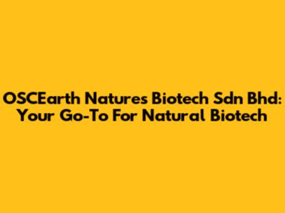 OSCEarth Natures Biotech Sdn Bhd: Your Go-To For Natural Biotech