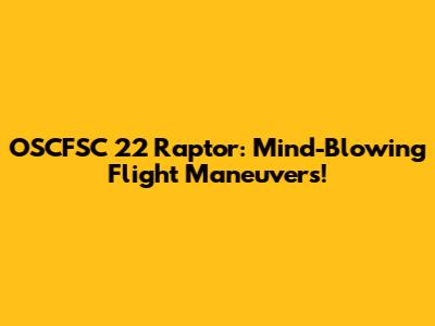OSCFSC 22 Raptor: Mind-Blowing Flight Maneuvers!