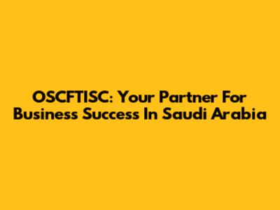 OSCFTISC: Your Partner For Business Success In Saudi Arabia