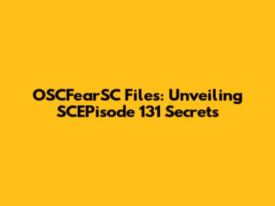 OSCFearSC Files: Unveiling SCEPisode 131 Secrets