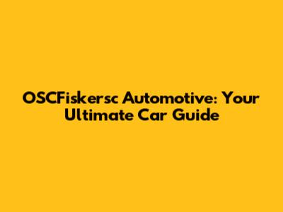 OSCFiskersc Automotive: Your Ultimate Car Guide