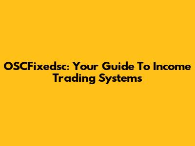 OSCFixedsc: Your Guide To Income Trading Systems