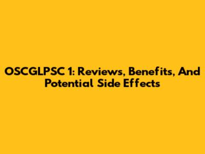 OSCGLPSC 1: Reviews, Benefits, And Potential Side Effects