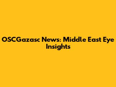 OSCGazasc News: Middle East Eye Insights