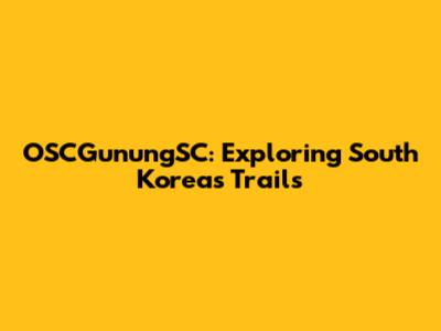 OSCGunungSC: Exploring South Korea's Trails