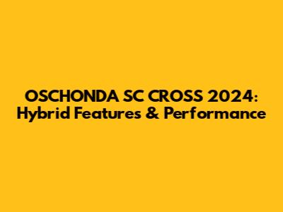 OSCHONDA SC CROSS 2024: Hybrid Features & Performance