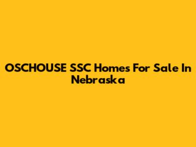 OSCHOUSE SSC Homes For Sale In Nebraska