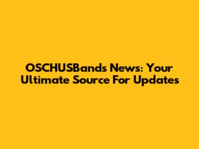 OSCHUSBands News: Your Ultimate Source For Updates