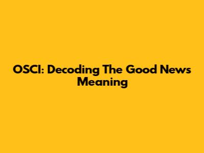 OSCI: Decoding The Good News Meaning