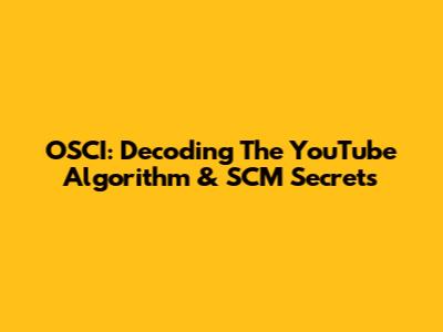 OSCI: Decoding The YouTube Algorithm & SCM Secrets