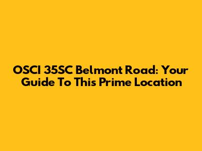 OSCI 35SC Belmont Road: Your Guide To This Prime Location