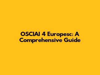 OSCIAI 4 Europesc: A Comprehensive Guide
