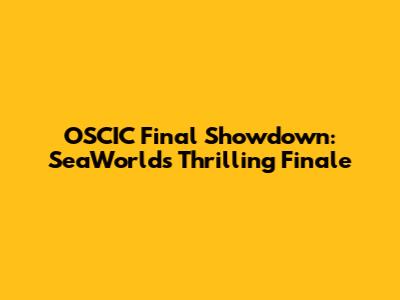 OSCIC Final Showdown: SeaWorld's Thrilling Finale