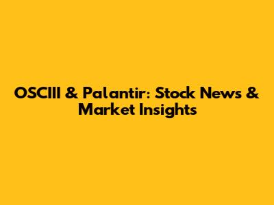 OSCIII & Palantir: Stock News & Market Insights