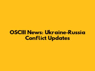 OSCIII News: Ukraine-Russia Conflict Updates