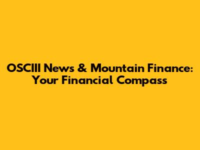 OSCIII News & Mountain Finance: Your Financial Compass