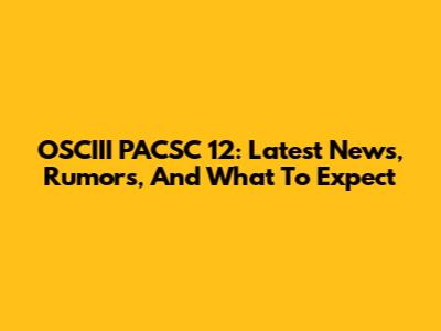 OSCIII PACSC 12: Latest News, Rumors, And What To Expect