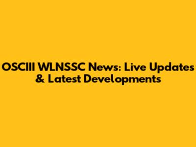 OSCIII WLNSSC News: Live Updates & Latest Developments