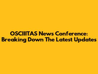 OSCIIITAS News Conference: Breaking Down The Latest Updates