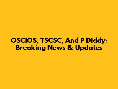 OSCIOS, TSCSC, And P Diddy: Breaking News & Updates
