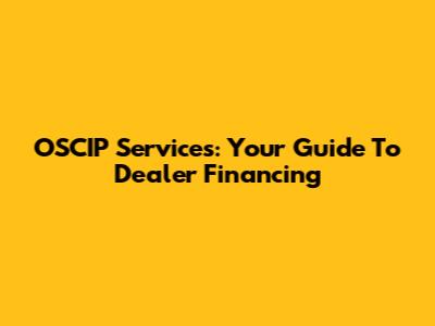 OSCIP Services: Your Guide To Dealer Financing