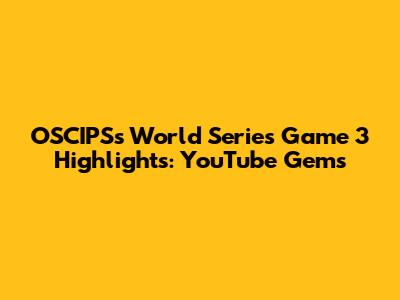 OSCIPS's World Series Game 3 Highlights: YouTube Gems