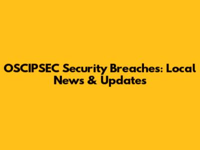 OSCIPSEC Security Breaches: Local News & Updates