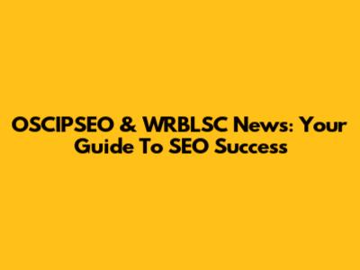 OSCIPSEO & WRBLSC News: Your Guide To SEO Success