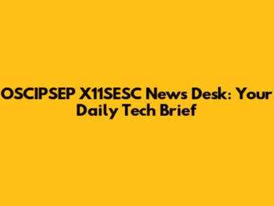 OSCIPSEP X11SESC News Desk: Your Daily Tech Brief