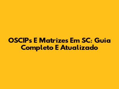 OSCIPs E Matrizes Em SC: Guia Completo E Atualizado