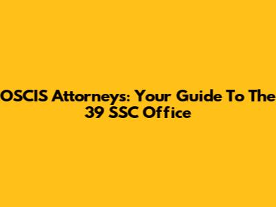 OSCIS Attorneys: Your Guide To The 39 SSC Office