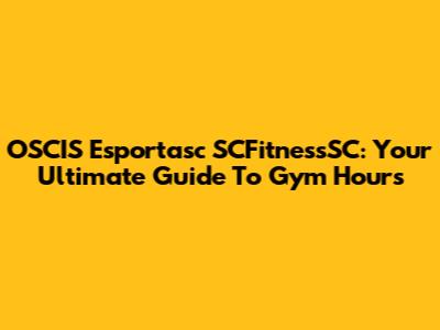 OSCIS Esportasc SCFitnessSC: Your Ultimate Guide To Gym Hours