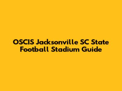 OSCIS Jacksonville SC State Football Stadium Guide
