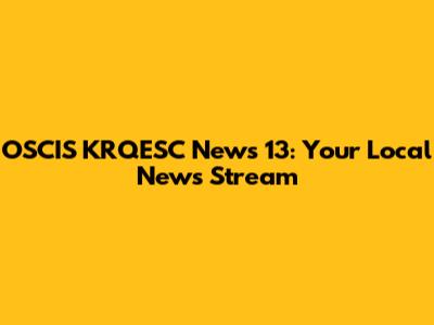 OSCIS KRQESC News 13: Your Local News Stream